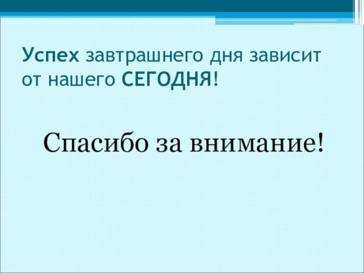 Успех завтрашнего дня зависит от нашего СЕГОДНЯ!Спасибо за внимание!