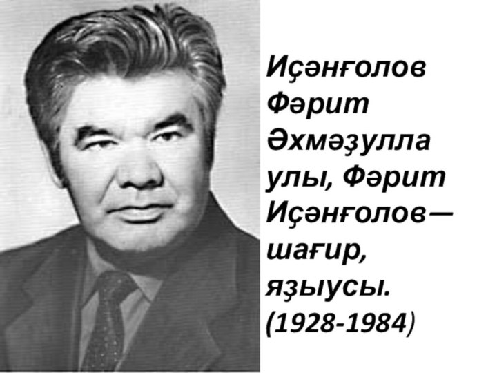 Иҫәнғолов Фәрит Әхмәҙулла улы, Фәрит Иҫәнғолов— шағир, яҙыусы. (1928-1984)