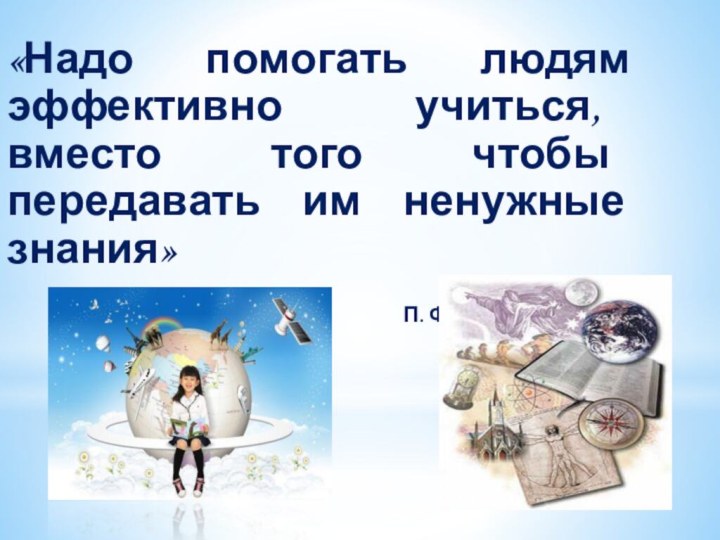 «Надо помогать людям эффективно учиться, вместо того чтобы передавать им ненужные знания»П. Фани, А. Мамфолд