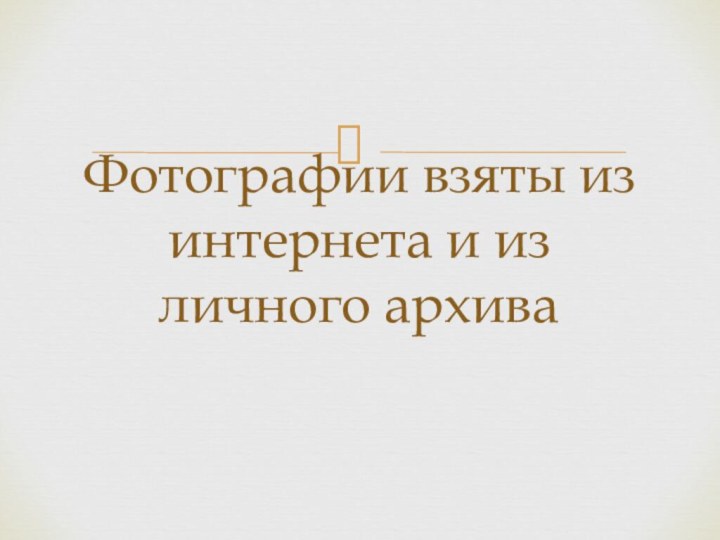 Фотографии взяты из интернета и из личного архива