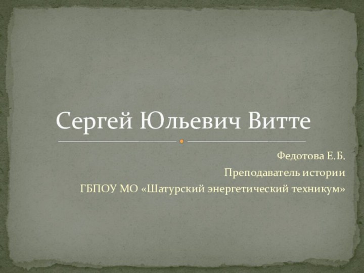 Федотова Е.Б.Преподаватель историиГБПОУ МО «Шатурский энергетический техникум»Сергей Юльевич Витте