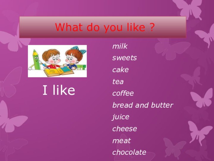 What do you like ?  I likemilksweetscaketeacoffeebread and butterjuicecheesemeatchocolate