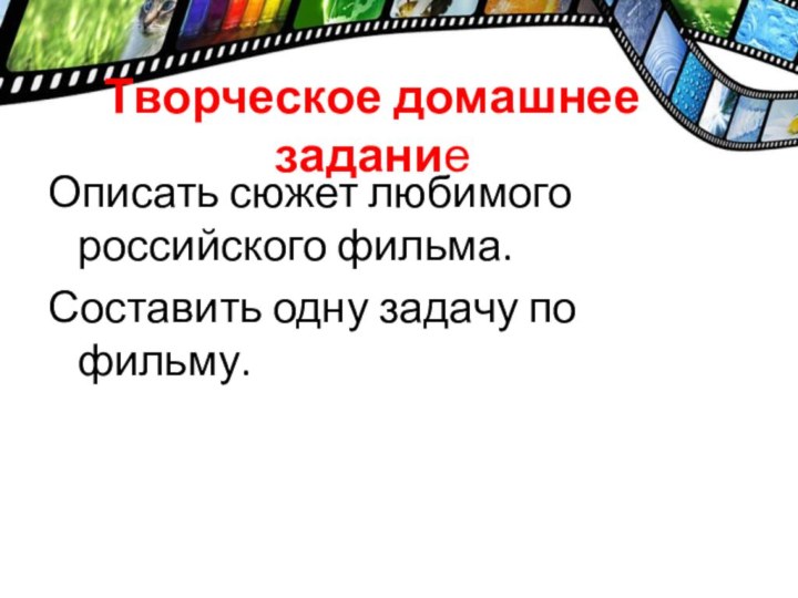 Творческое домашнее заданиеОписать сюжет любимого российского фильма.Составить одну задачу по фильму.