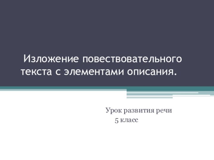 Изложение повествовательного текста с элементами описания.Урок развития речи	5 класс