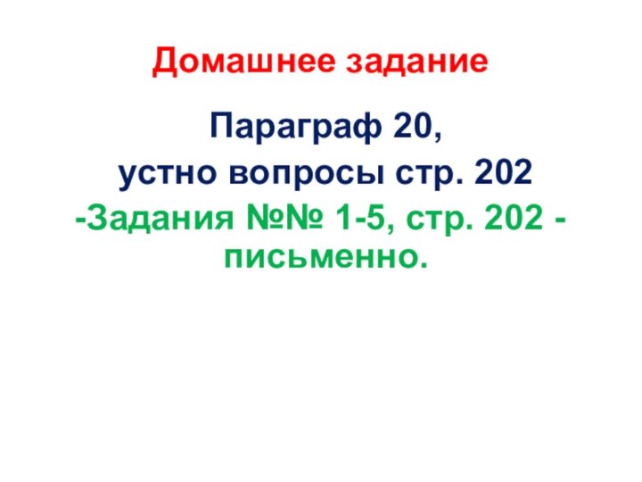 Домашнее заданиеПараграф 20, устно вопросы стр. 202Задания №№ 1-5, стр. 202 - письменно.