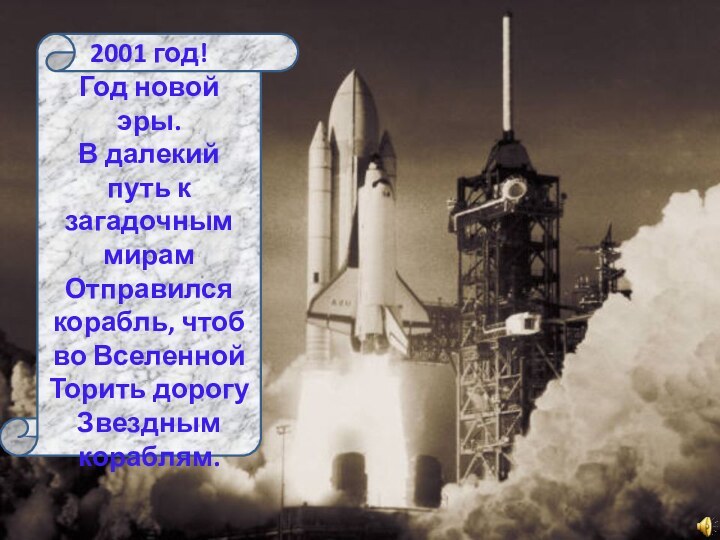 2001 год! Год новой эры.В далекий путь к загадочным мирамОтправился корабль, чтоб во ВселеннойТорить дорогуЗвездным кораблям.