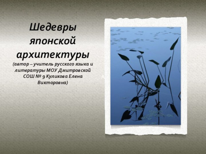 АШедевры японской архитектуры(автор – учитель русского языка и литературы МОУ Дмитровской СОШ