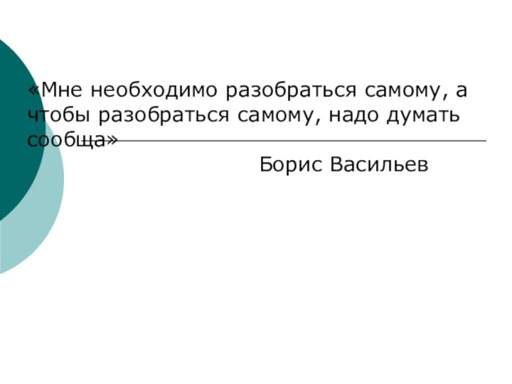 «Мне необходимо разобраться самому, а чтобы разобраться самому, надо думать сообща»