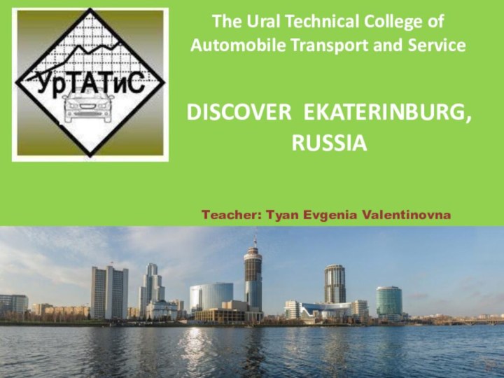 Teacher: Tyan Evgenia Valentinovna     The Ural Technical College