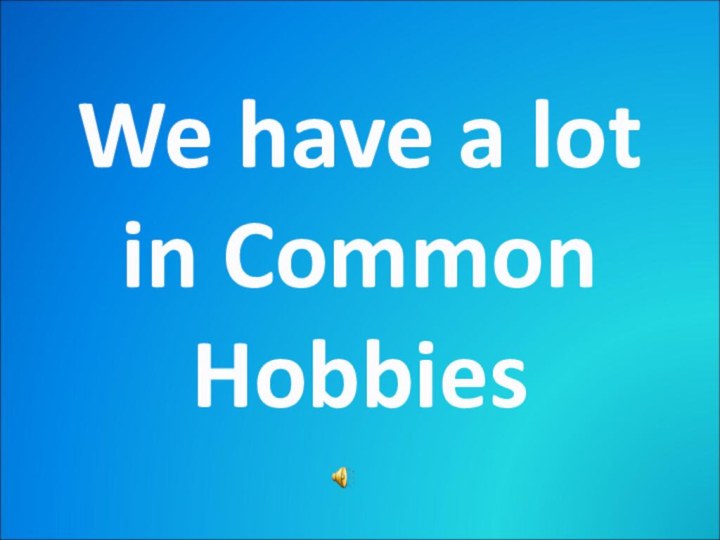 We have a lotin CommonHobbies