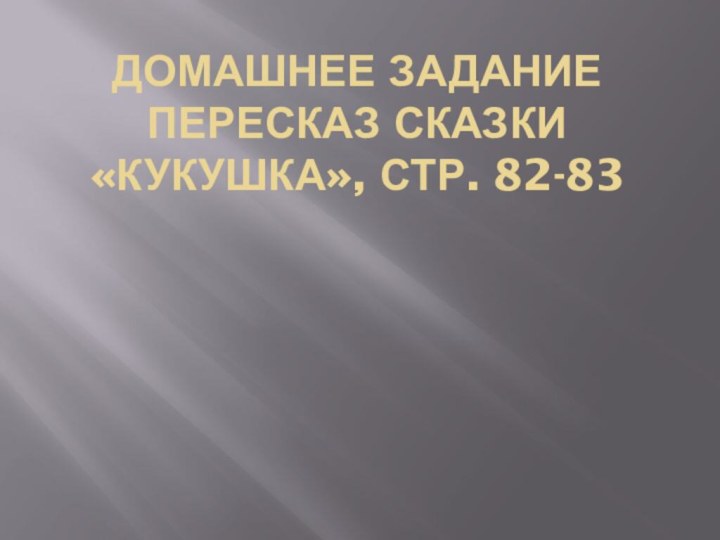 Домашнее задание пересказ сказки «Кукушка», стр. 82-83