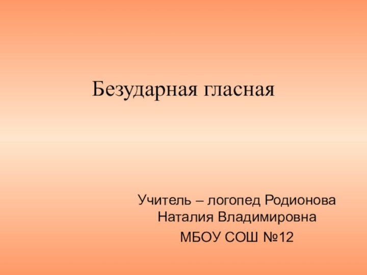 Безударная гласнаяУчитель – логопед Родионова Наталия Владимировна