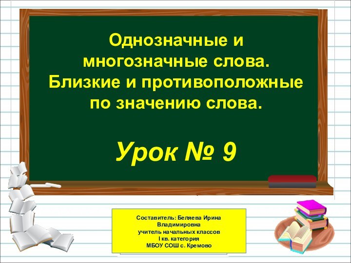 Однозначные и многозначные слова. Близкие и противоположные по значению слова.Урок № 9Составитель: