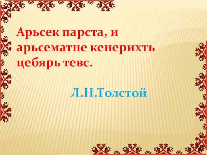 Арьсек парста, и арьсематне кенерихть цебярь тевс.         Л.Н.Толстой