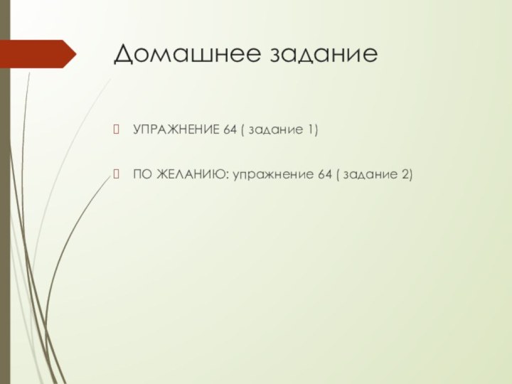 Домашнее заданиеУПРАЖНЕНИЕ 64 ( задание 1)ПО ЖЕЛАНИЮ: упражнение 64 ( задание 2)