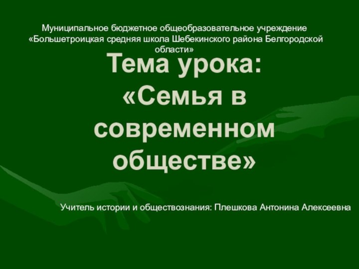 Тема урока:  «Семья в современном обществе»Учитель истории и обществознания: Плешкова Антонина