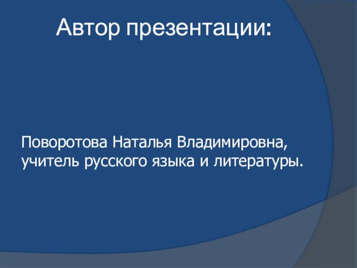 Автор презентации:Поворотова Наталья Владимировна, учитель русского языка и литературы.