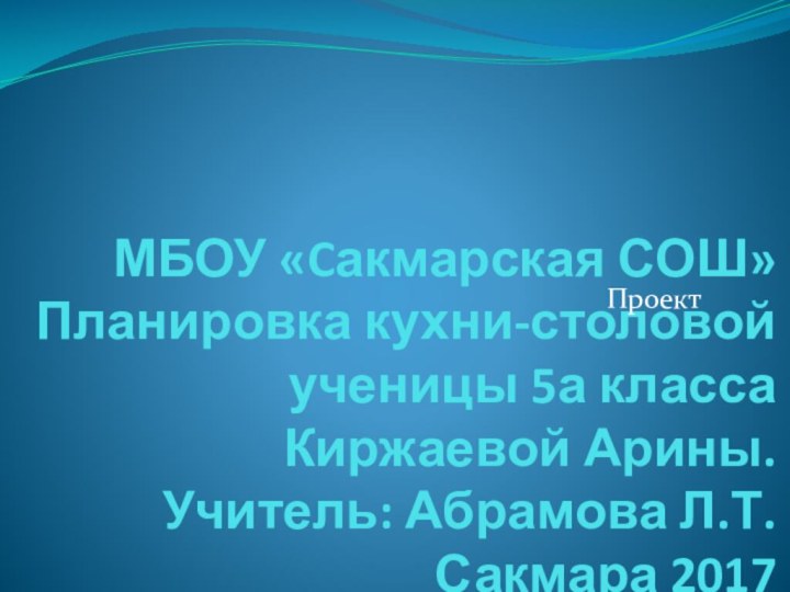 МБОУ «Cакмарская СОШ» Планировка кухни-столовой ученицы 5а класса  Киржаевой Арины. Учитель: Абрамова Л.Т. Сакмара 2017Проект