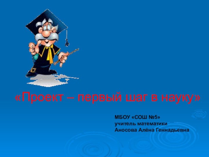 «Проект – первый шаг в науку»МБОУ «СОШ №5» учитель математикиАносова Алёна Геннадьевна