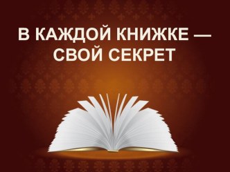 Презентация к классному часу 2 класс. Тема: В КАЖДОЙ КНИЖКЕ — СВОЙ СЕКРЕТ.