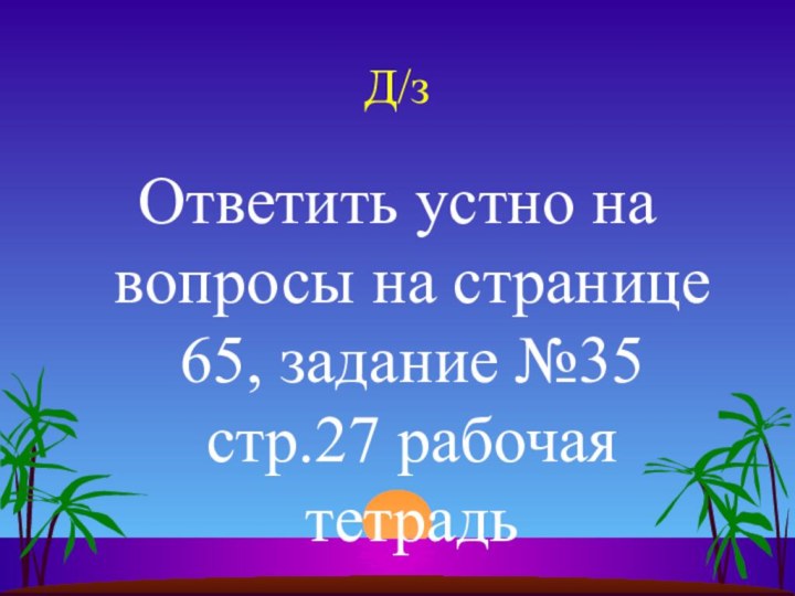 Д/з Ответить устно на вопросы на странице 65, задание №35 стр.27 рабочая тетрадь