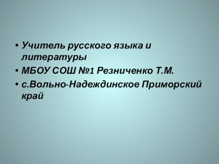 Учитель русского языка и литературыМБОУ СОШ №1 Резниченко Т.М.с.Вольно-Надеждинское Приморский край