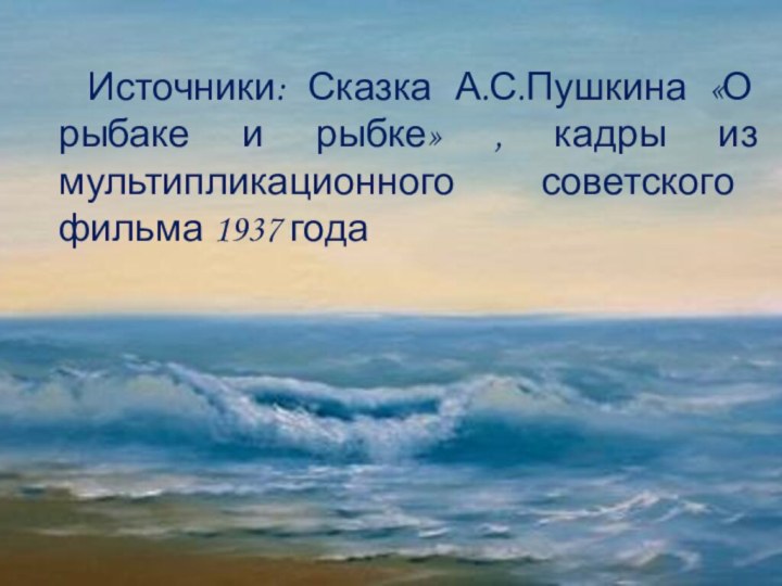 Источники: Сказка А.С.Пушкина «О рыбаке и рыбке» , кадры из