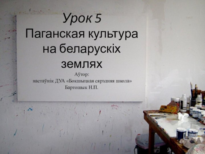 Урок 5 Паганская культура на беларускіх земляхАўтор: настаўнік ДУА «Бокшыцкая сярэдняя школа» Бартошык Н.П.