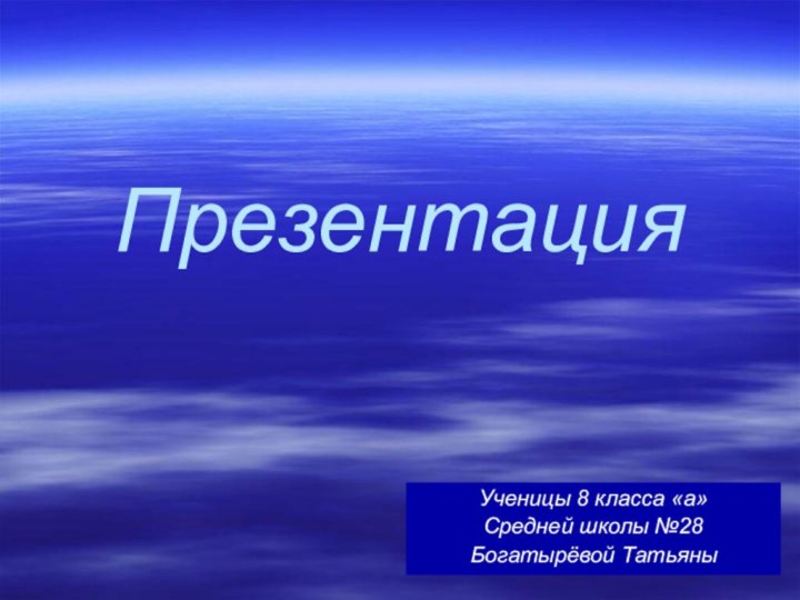 ПрезентацияУченицы 8 класса «а»Средней школы №28Богатырёвой Татьяны