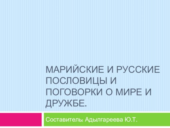 Марийские и русские пословицы и поговорки о мире и дружбе.Составитель: Адылгареева Ю.Т.