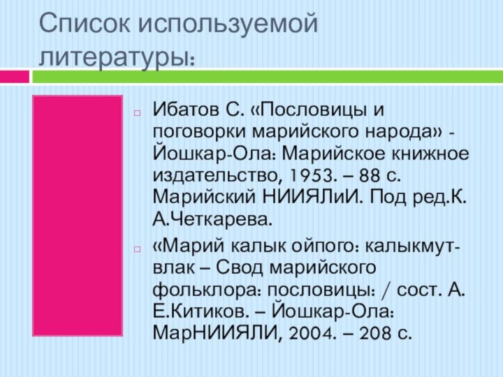 Список используемой литературы:Ибатов С. «Пословицы и поговорки марийского народа» - Йошкар-Ола: Марийское