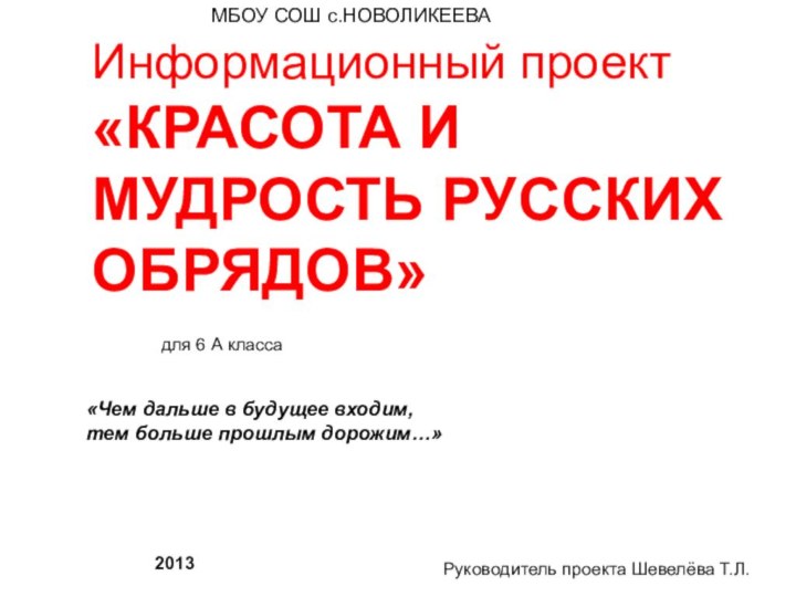 Информационный проект«КРАСОТА И МУДРОСТЬ РУССКИХ ОБРЯДОВ»«Чем дальше в будущее входим, тем больше