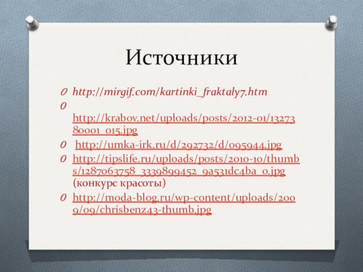 Источники http://mirgif.com/kartinki_fraktaly7.htm http://krabov.net/uploads/posts/2012-01/1327380001_015.jpg http://umka-irk.ru/d/292732/d/095944.jpghttp://tipslife.ru/uploads/posts/2010-10/thumbs/1287063758_3339899452_9a531dc4ba_o.jpg (конкурс красоты)http://moda-blog.ru/wp-content/uploads/2009/09/chrisbenz43-thumb.jpg