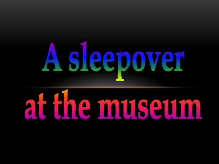 A sleepover at the museum