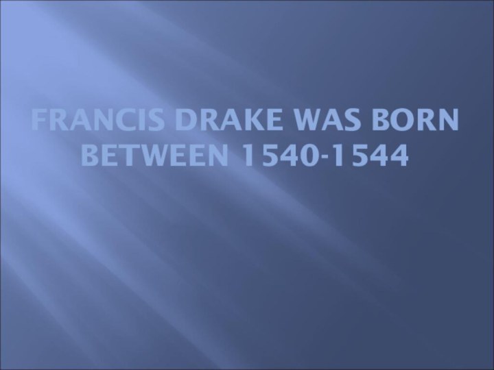 FRANCIS DRAKE WAS BORN BETWEEN 1540-1544