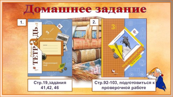 Домашнее заданиеСтр.19,задания 41,42, 461.2.Стр.92-103, подготовиться к проверочной работе