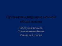 Презентация по географии 5 класса Организмы, ведущие ночной образ жизни Работу выполнила ученица 6 класса Степаненкова Алина.