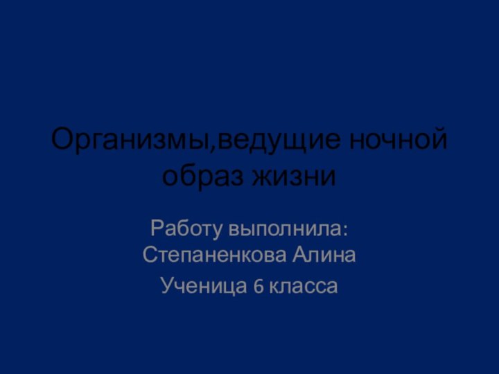 Организмы,ведущие ночной образ жизниРаботу выполнила:Степаненкова АлинаУченица 6 класса