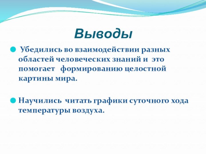 Выводы Убедились во взаимодействии разных областей человеческих знаний и это помогает