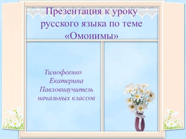 Презентация к уроку русского языка по теме «Омонимы»Тимофеенко Екатерина Павловнаучитель начальных классов