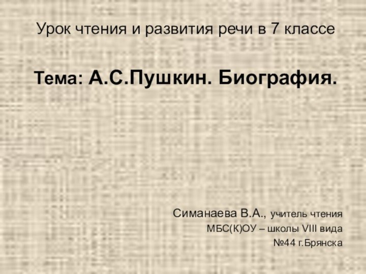 Урок чтения и развития речи в 7 классеТема: А.С.Пушкин. Биография.Симанаева В.А., учитель