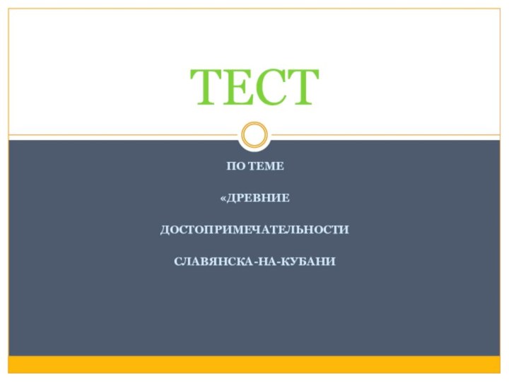 ПО ТЕМЕ «ДРЕВНИЕ ДОСТОПРИМЕЧАТЕЛЬНОСТИ СЛАВЯНСКА-НА-КУБАНИТЕСТ