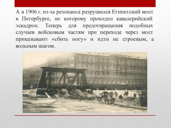 А в 1906 г. из-за резонанса разрушился Египетский мост в Петербурге, по