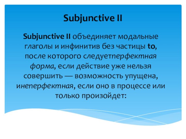 Subjunctive IISubjunctive II объединяет модальные глаголы и инфинитив без частицы to, после которого следуетперфектная
