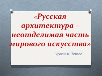 Русская архитектура – неотделимая часть мирового искусства 7 класс