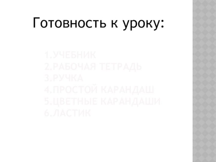 1.Учебник  2.рабочая тетрадь 3.ручка 4.простой карандаш 5.цветные карандаши 6.ластик  Готовность к уроку: