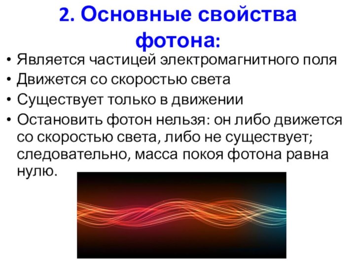 2. Основные свойства фотона:Является частицей электромагнитного поляДвижется со скоростью светаСуществует только