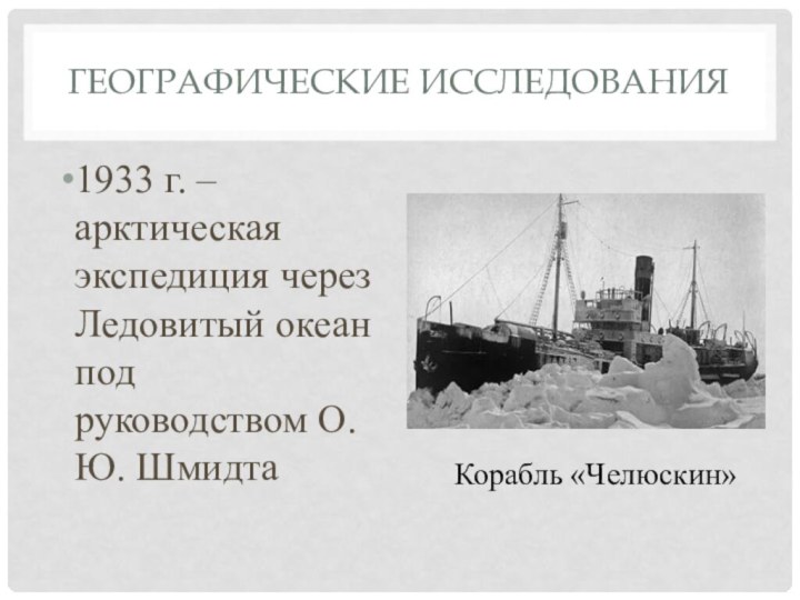 Географические исследования1933 г. – арктическая экспедиция через Ледовитый океан под руководством О. Ю. ШмидтаКорабль «Челюскин»