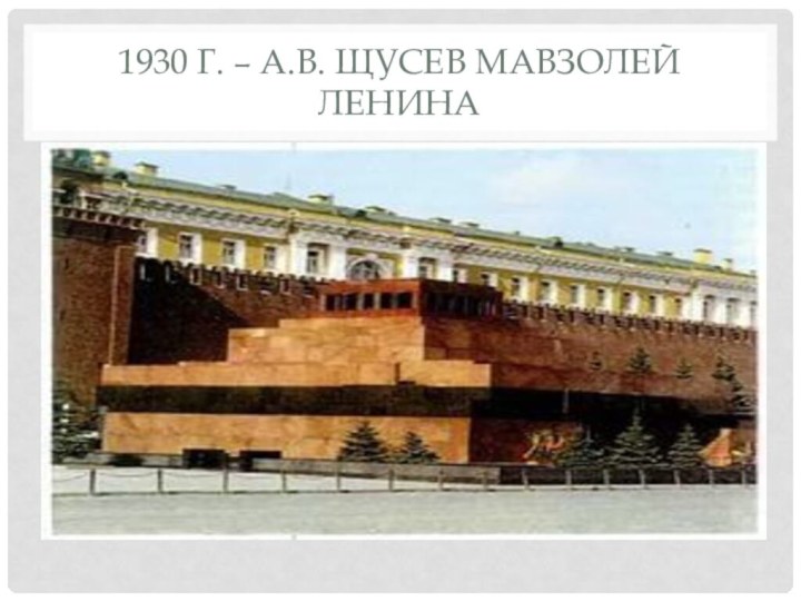 1930 г. – А.В. Щусев Мавзолей Ленина