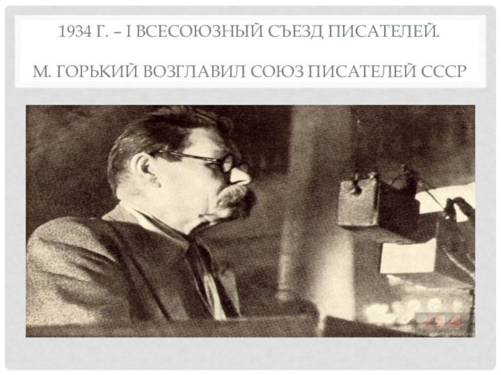 1934 г. – I Всесоюзный съезд писателей.  М. Горький возглавил Союз писателей СССР